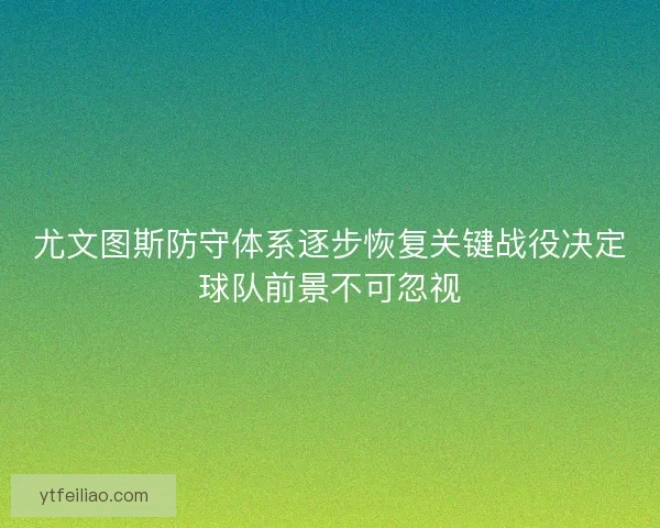 尤文图斯防守体系逐步恢复关键战役决定球队前景不可忽视 尤文图斯防守体系逐步恢复关键战役决定球队前景不可忽视