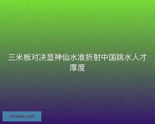 三米板对决显神仙水准折射中国跳水人才厚度