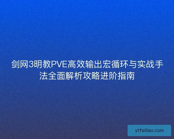 剑网3明教PVE高效输出宏循环与实战手法全面解析攻略进阶指南