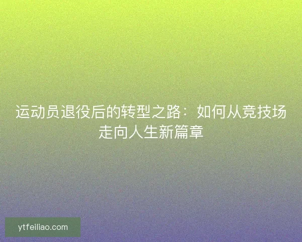 运动员退役后的转型之路：如何从竞技场走向人生新篇章